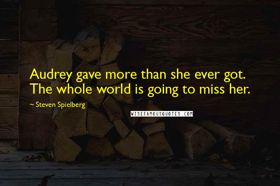 Steven Spielberg quotes: Audrey gave more than she ever got. The whole world is going to miss her.