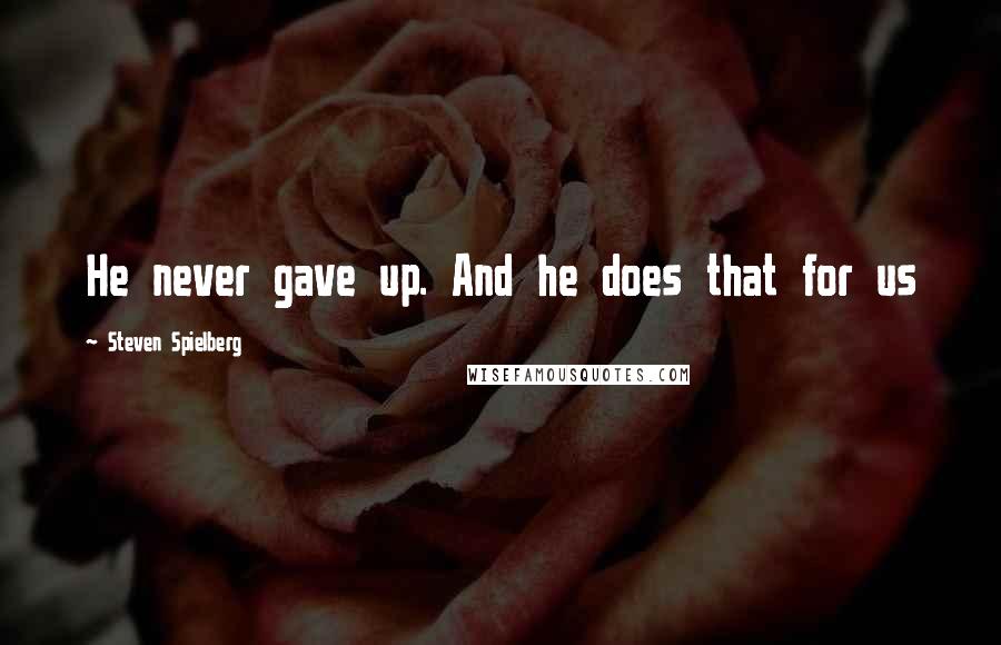 Steven Spielberg quotes: He never gave up. And he does that for us
