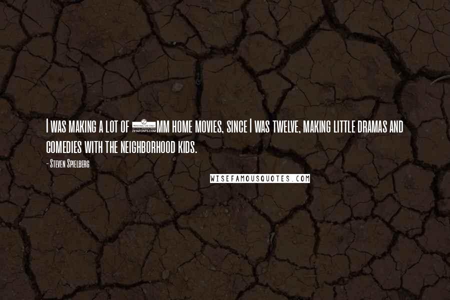 Steven Spielberg quotes: I was making a lot of 8mm home movies, since I was twelve, making little dramas and comedies with the neighborhood kids.