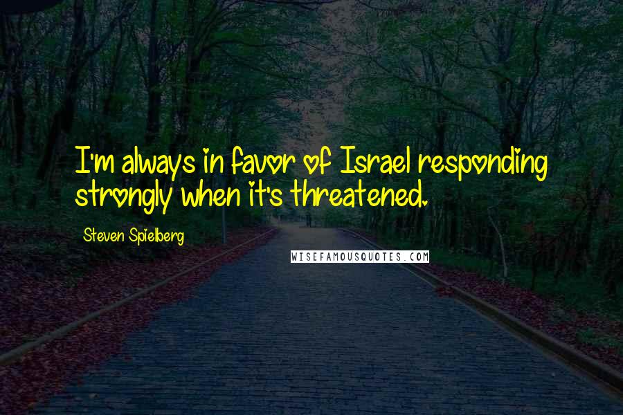 Steven Spielberg quotes: I'm always in favor of Israel responding strongly when it's threatened.