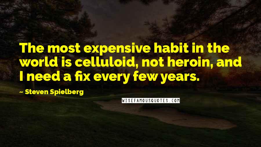 Steven Spielberg quotes: The most expensive habit in the world is celluloid, not heroin, and I need a fix every few years.