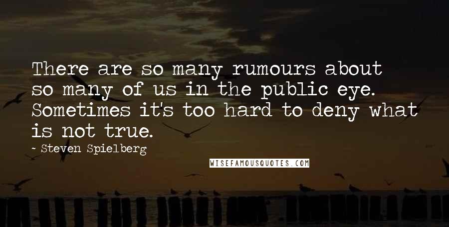 Steven Spielberg quotes: There are so many rumours about so many of us in the public eye. Sometimes it's too hard to deny what is not true.