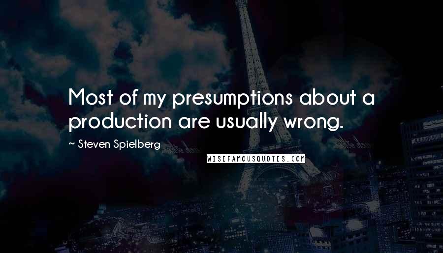 Steven Spielberg quotes: Most of my presumptions about a production are usually wrong.