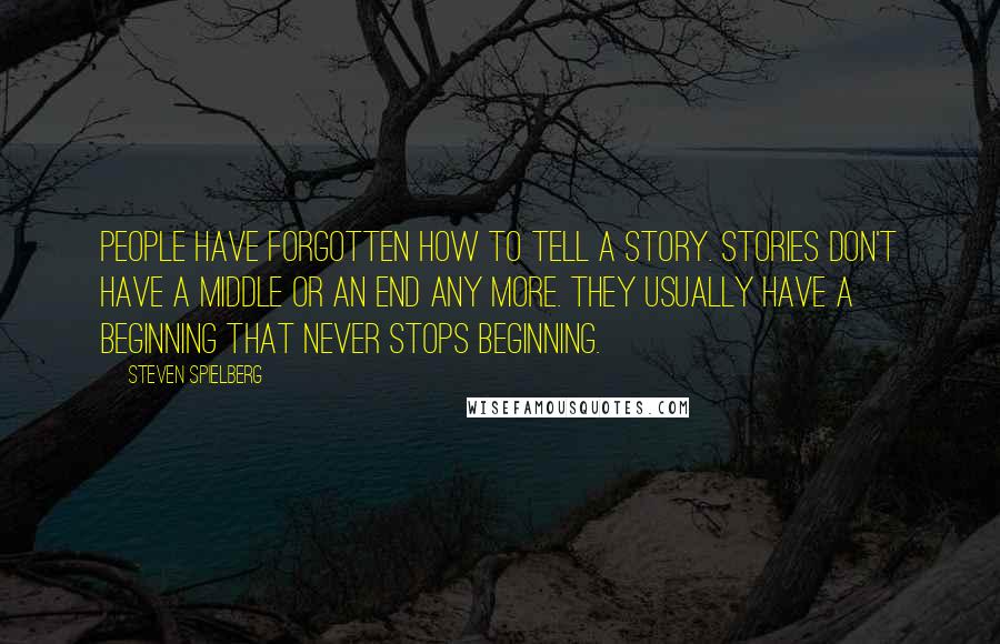 Steven Spielberg quotes: People have forgotten how to tell a story. Stories don't have a middle or an end any more. They usually have a beginning that never stops beginning.
