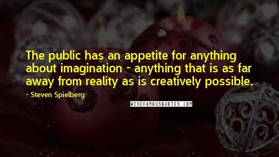 Steven Spielberg quotes: The public has an appetite for anything about imagination - anything that is as far away from reality as is creatively possible.