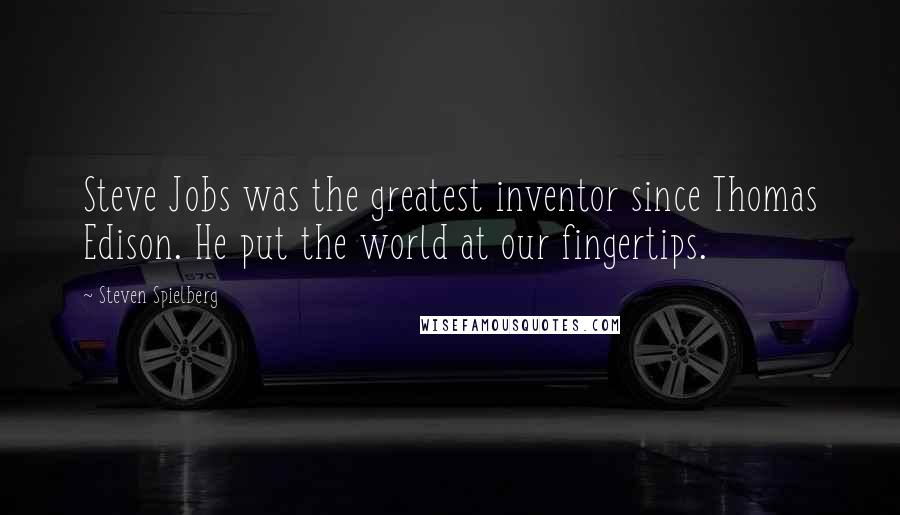 Steven Spielberg quotes: Steve Jobs was the greatest inventor since Thomas Edison. He put the world at our fingertips.