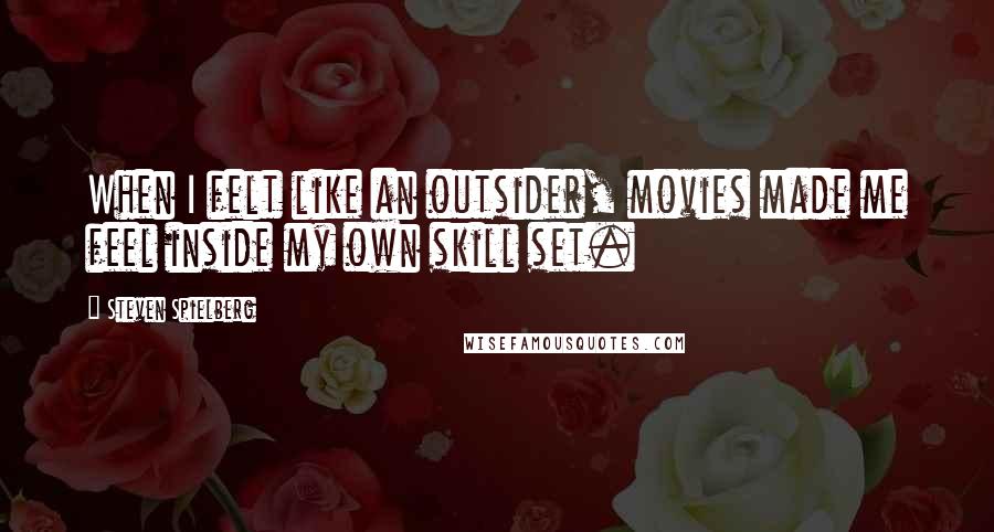 Steven Spielberg quotes: When I felt like an outsider, movies made me feel inside my own skill set.