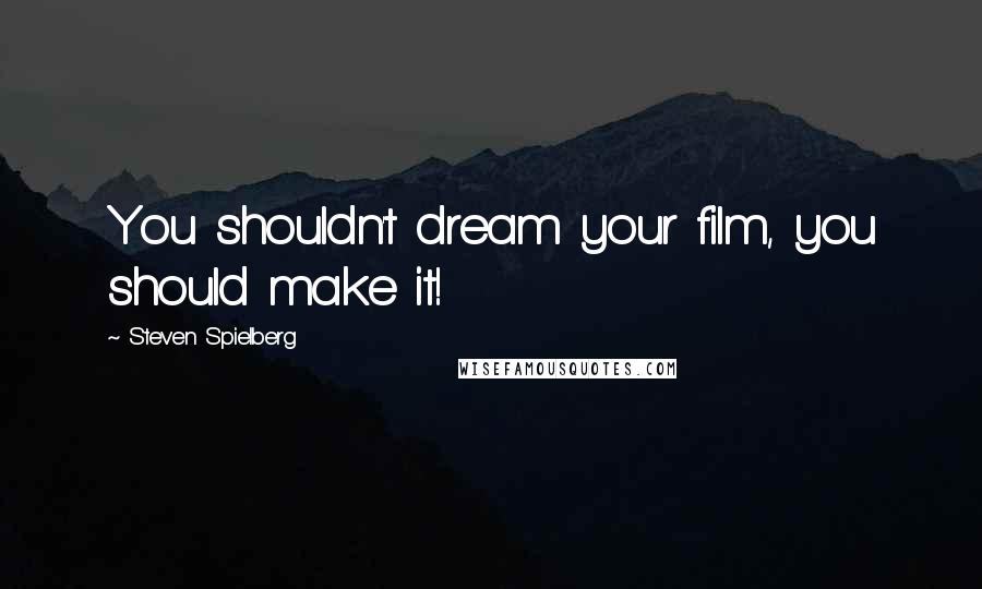 Steven Spielberg quotes: You shouldn't dream your film, you should make it!