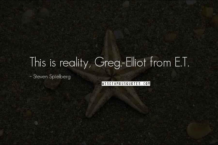 Steven Spielberg quotes: This is reality, Greg.-Elliot from E.T.