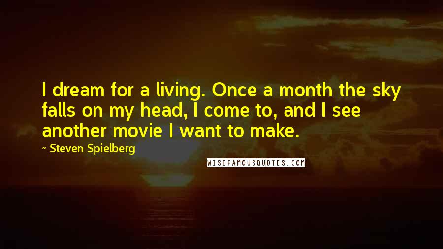 Steven Spielberg quotes: I dream for a living. Once a month the sky falls on my head, I come to, and I see another movie I want to make.