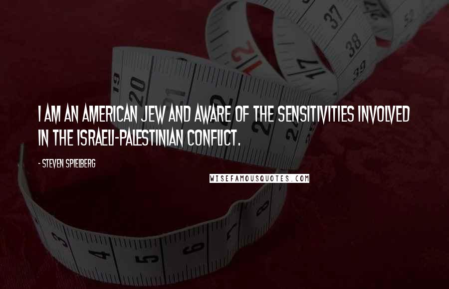 Steven Spielberg quotes: I am an American Jew and aware of the sensitivities involved in the Israeli-Palestinian conflict.