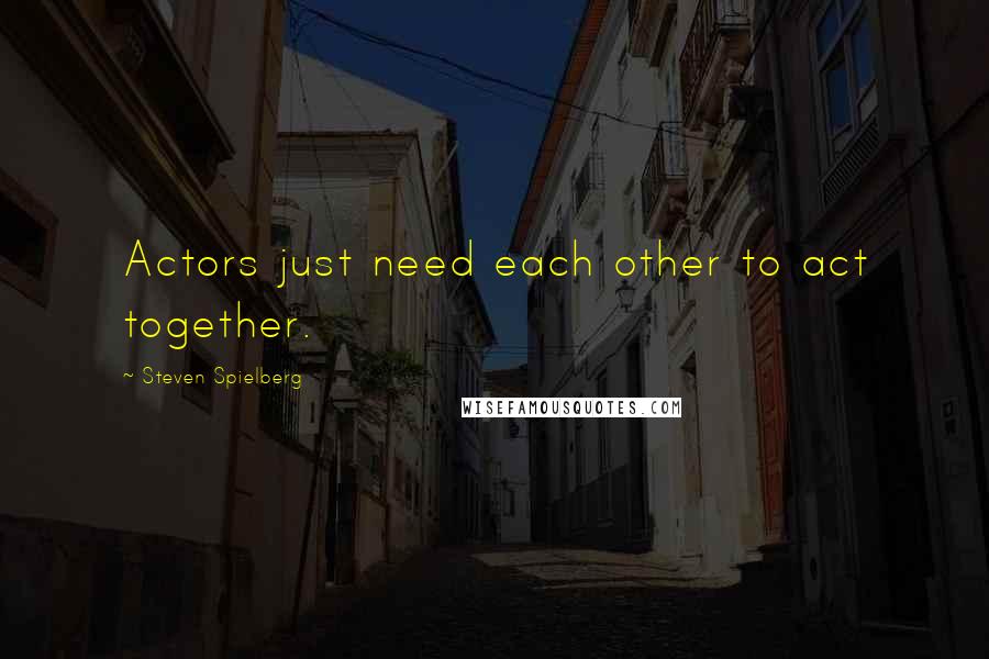 Steven Spielberg quotes: Actors just need each other to act together.