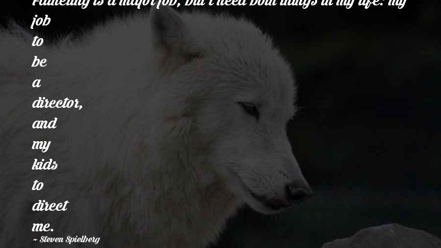 Steven Spielberg quotes: Fathering is a major job, but I need both things in my life: my job to be a director, and my kids to direct me.