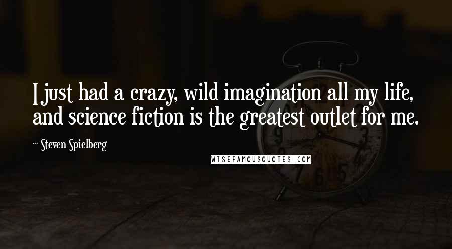 Steven Spielberg quotes: I just had a crazy, wild imagination all my life, and science fiction is the greatest outlet for me.