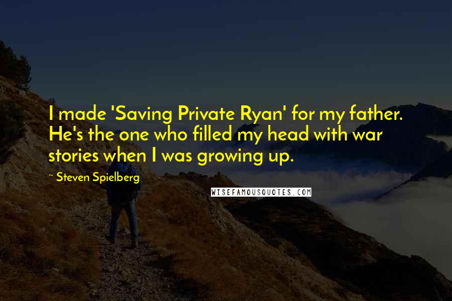 Steven Spielberg quotes: I made 'Saving Private Ryan' for my father. He's the one who filled my head with war stories when I was growing up.