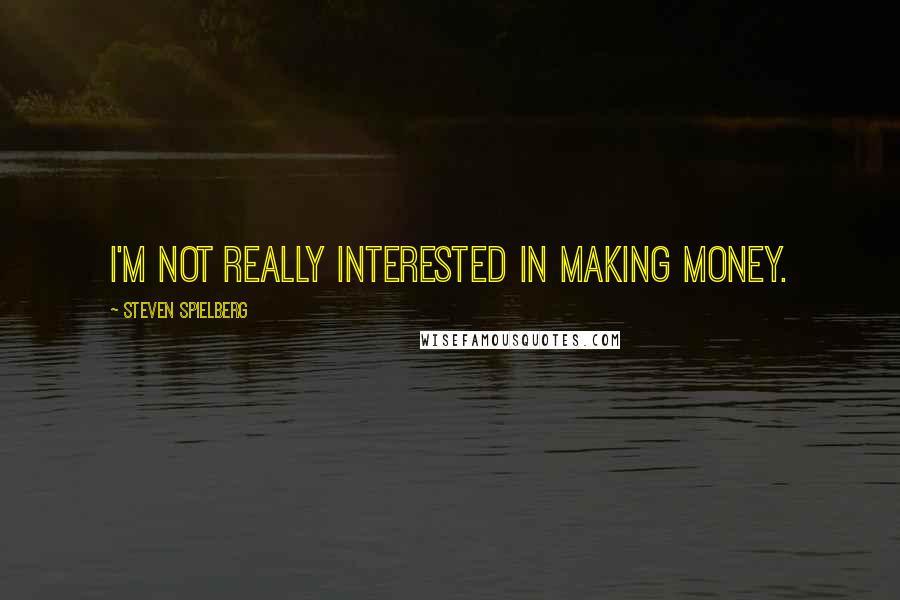 Steven Spielberg quotes: I'm not really interested in making money.