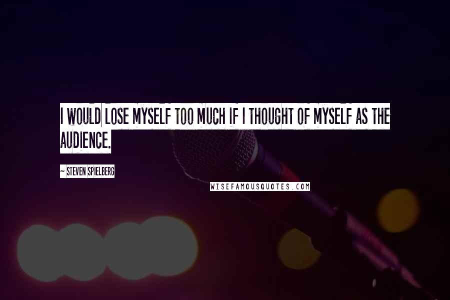 Steven Spielberg quotes: I would lose myself too much if I thought of myself as the audience.
