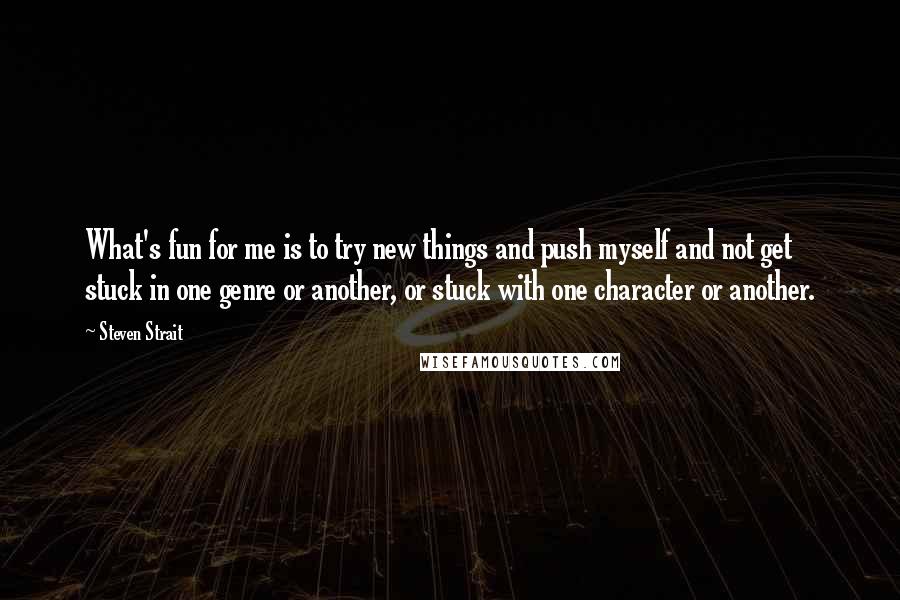 Steven Strait quotes: What's fun for me is to try new things and push myself and not get stuck in one genre or another, or stuck with one character or another.