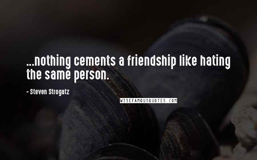 Steven Strogatz quotes: ...nothing cements a friendship like hating the same person.