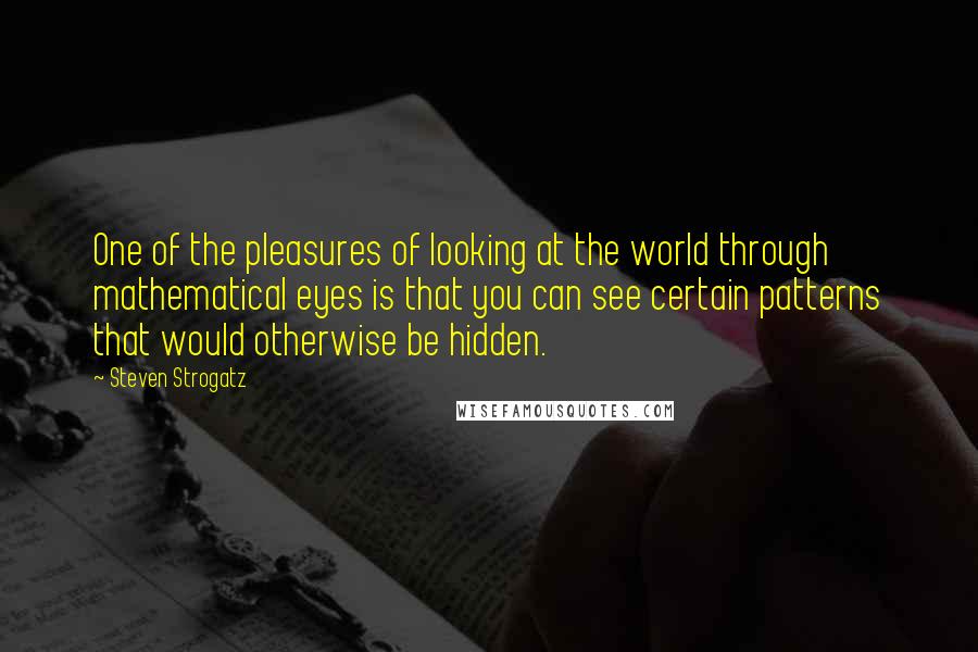 Steven Strogatz quotes: One of the pleasures of looking at the world through mathematical eyes is that you can see certain patterns that would otherwise be hidden.