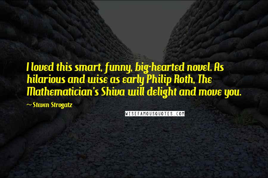 Steven Strogatz quotes: I loved this smart, funny, big-hearted novel. As hilarious and wise as early Philip Roth, The Mathematician's Shiva will delight and move you.