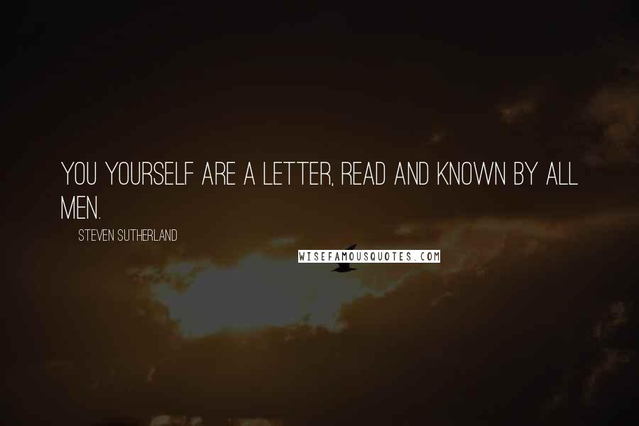 Steven Sutherland quotes: You yourself are a letter, read and known by all men.