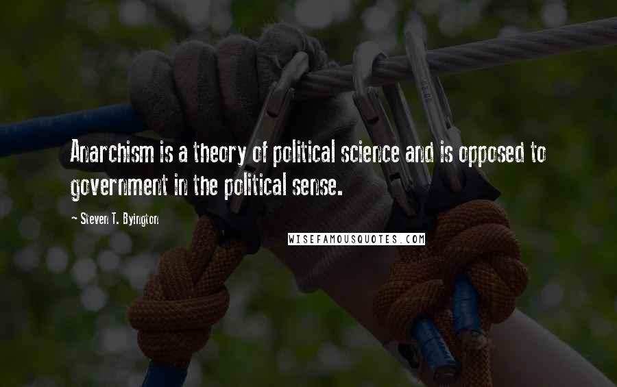 Steven T. Byington quotes: Anarchism is a theory of political science and is opposed to government in the political sense.