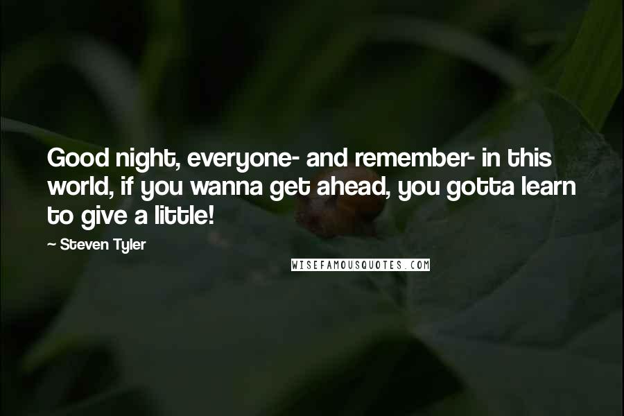 Steven Tyler quotes: Good night, everyone- and remember- in this world, if you wanna get ahead, you gotta learn to give a little!