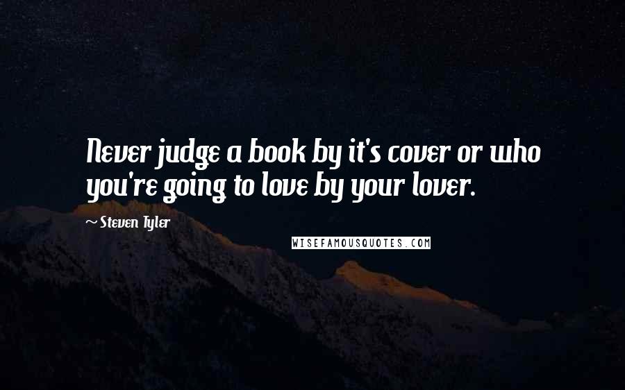 Steven Tyler quotes: Never judge a book by it's cover or who you're going to love by your lover.