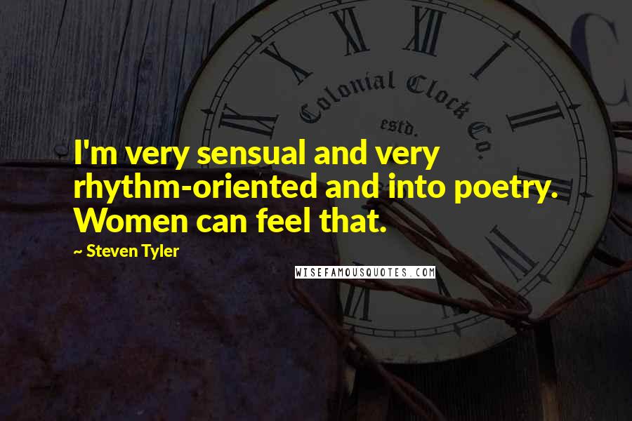 Steven Tyler quotes: I'm very sensual and very rhythm-oriented and into poetry. Women can feel that.