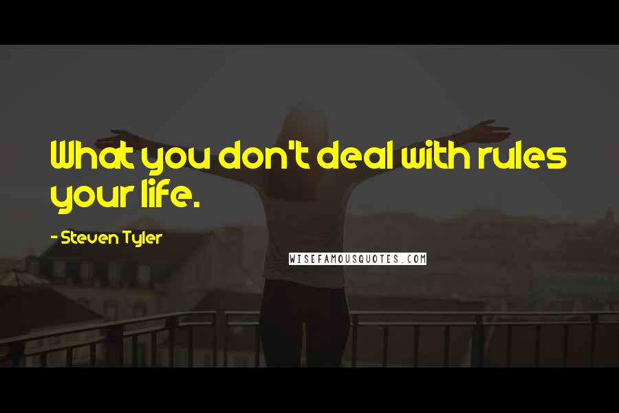 Steven Tyler quotes: What you don't deal with rules your life.