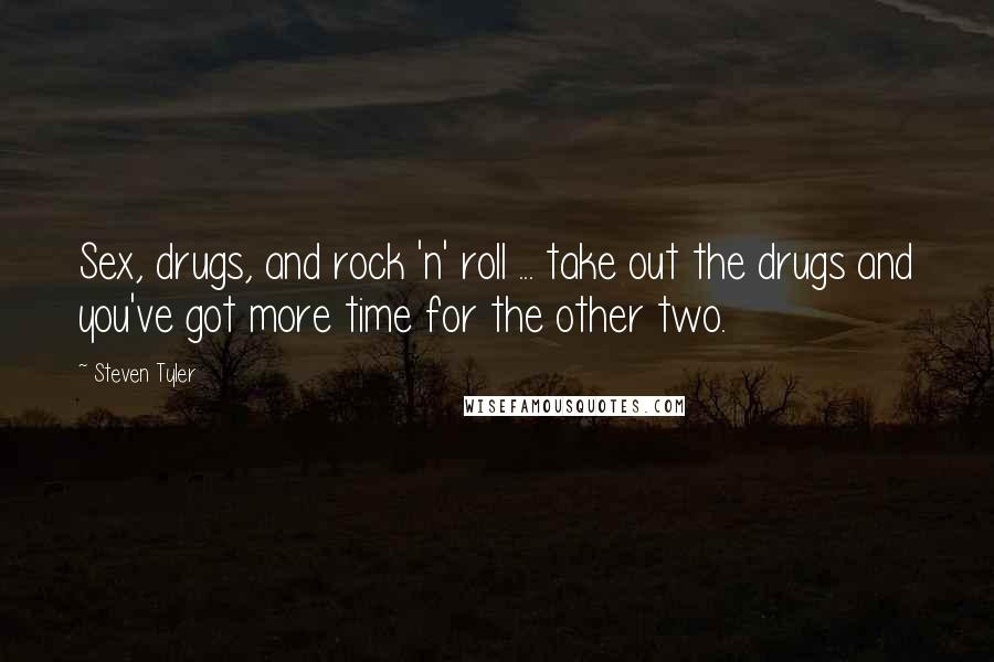 Steven Tyler quotes: Sex, drugs, and rock 'n' roll ... take out the drugs and you've got more time for the other two.