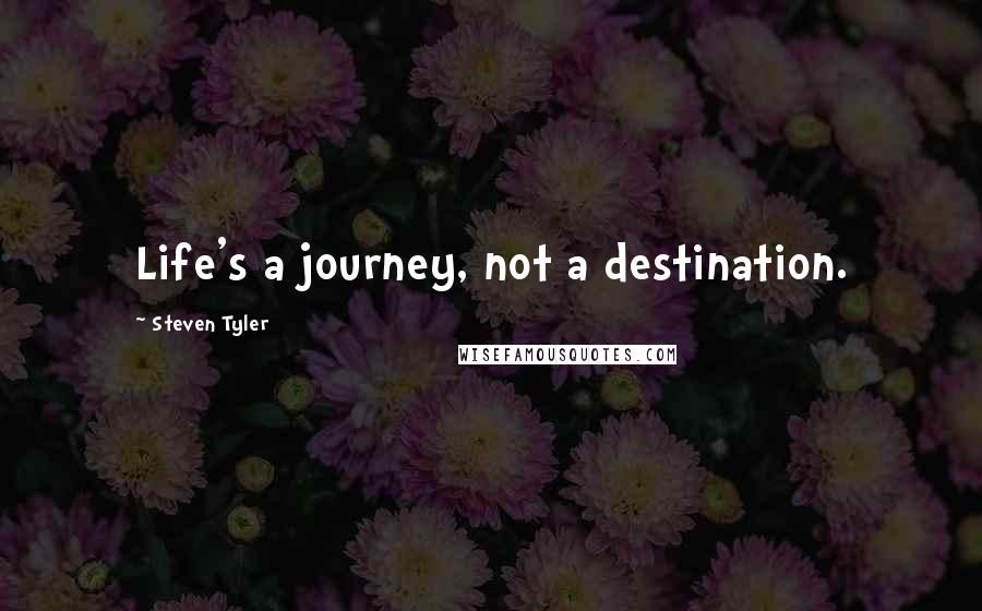 Steven Tyler quotes: Life's a journey, not a destination.