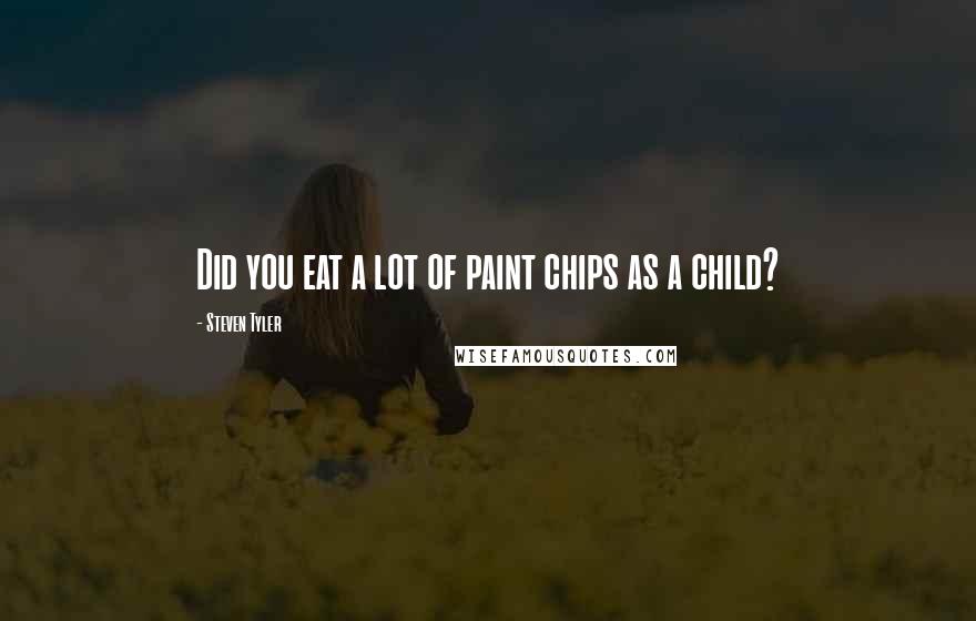 Steven Tyler quotes: Did you eat a lot of paint chips as a child?