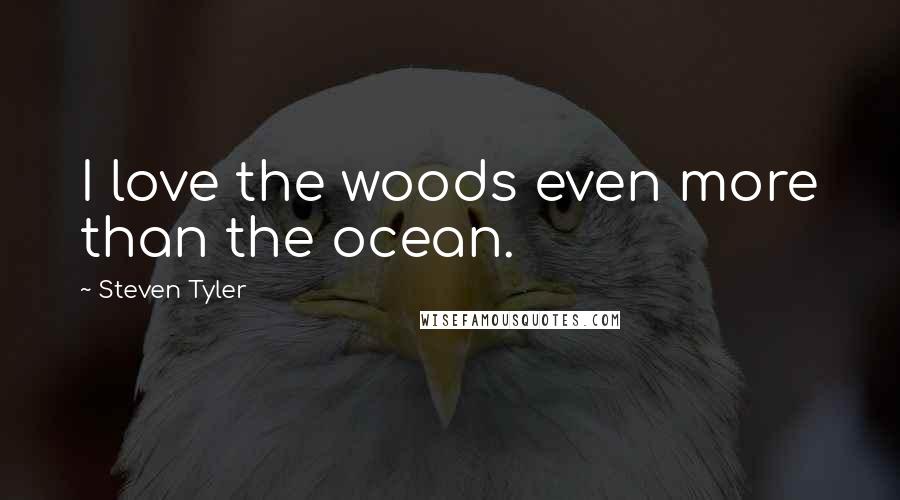 Steven Tyler quotes: I love the woods even more than the ocean.