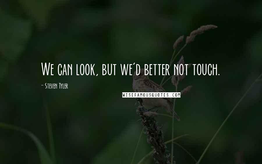 Steven Tyler quotes: We can look, but we'd better not touch.