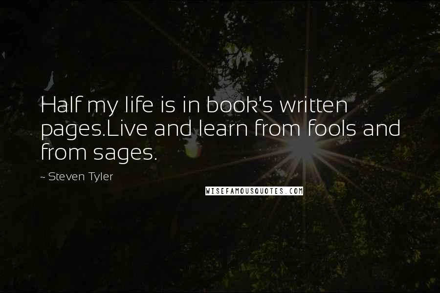 Steven Tyler quotes: Half my life is in book's written pages.Live and learn from fools and from sages.