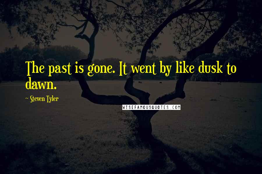 Steven Tyler quotes: The past is gone. It went by like dusk to dawn.