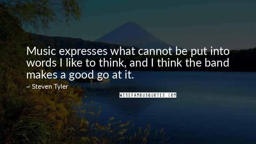 Steven Tyler quotes: Music expresses what cannot be put into words I like to think, and I think the band makes a good go at it.