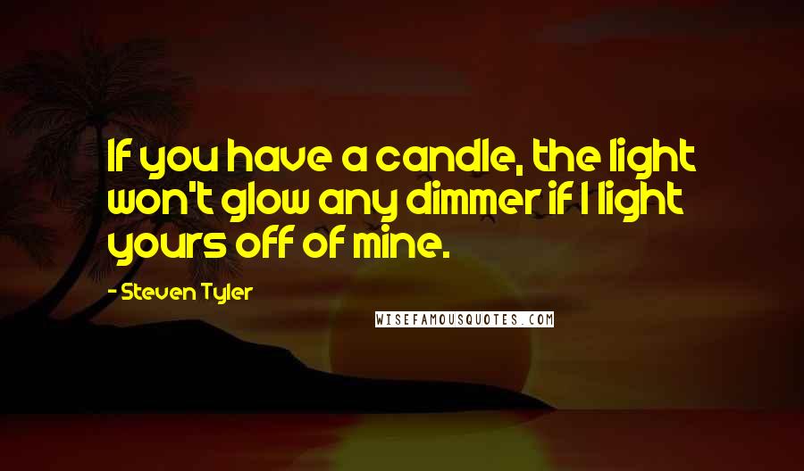 Steven Tyler quotes: If you have a candle, the light won't glow any dimmer if I light yours off of mine.