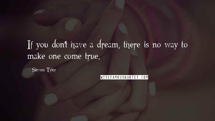 Steven Tyler quotes: If you don't have a dream, there is no way to make one come true.