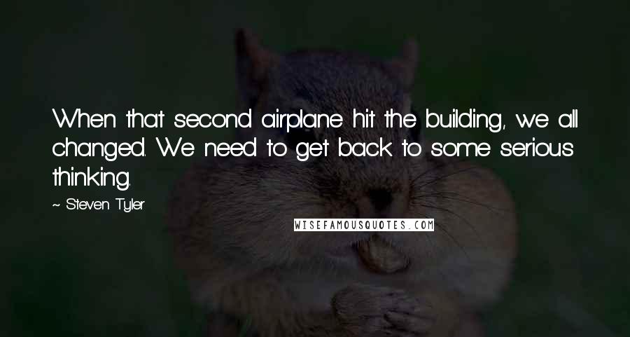 Steven Tyler quotes: When that second airplane hit the building, we all changed. We need to get back to some serious thinking.