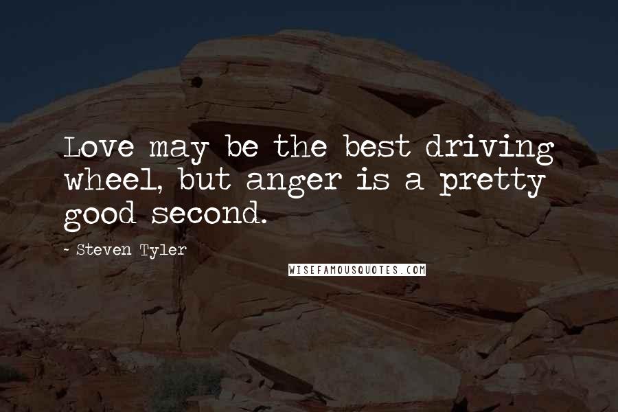 Steven Tyler quotes: Love may be the best driving wheel, but anger is a pretty good second.