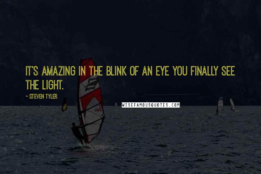 Steven Tyler quotes: It's amazing in the blink of an eye you finally see the light.