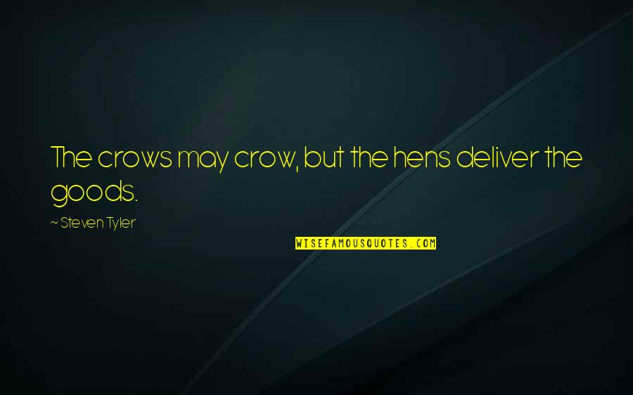 Steven Tyler Quotes By Steven Tyler: The crows may crow, but the hens deliver
