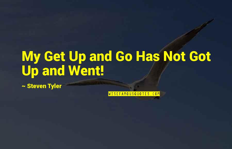Steven Tyler Quotes By Steven Tyler: My Get Up and Go Has Not Got
