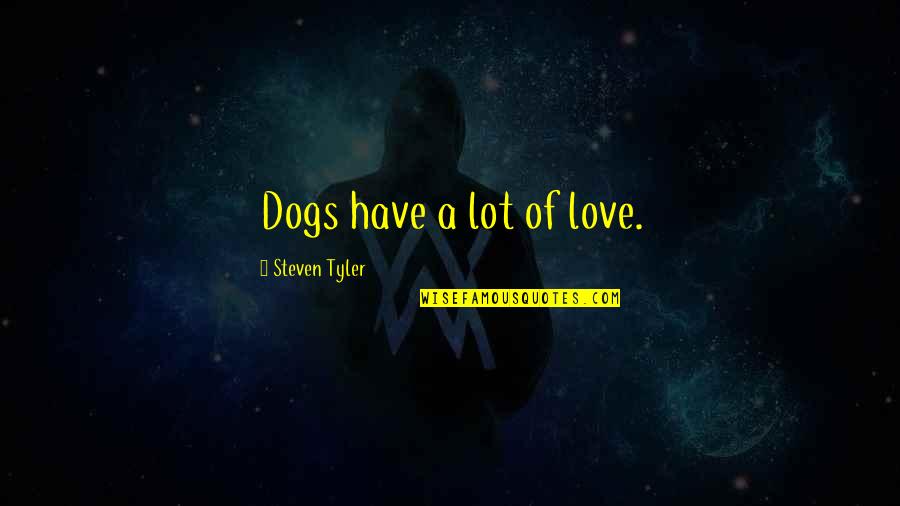 Steven Tyler Quotes By Steven Tyler: Dogs have a lot of love.
