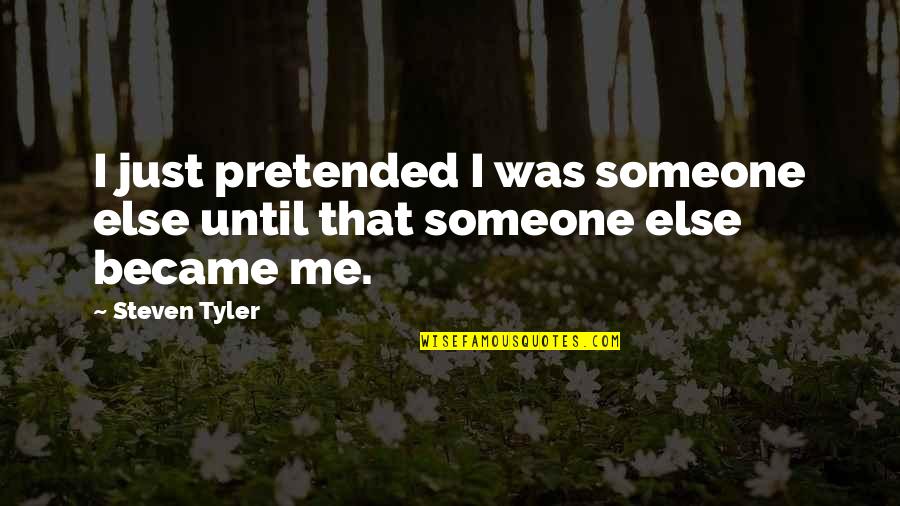 Steven Tyler Quotes By Steven Tyler: I just pretended I was someone else until