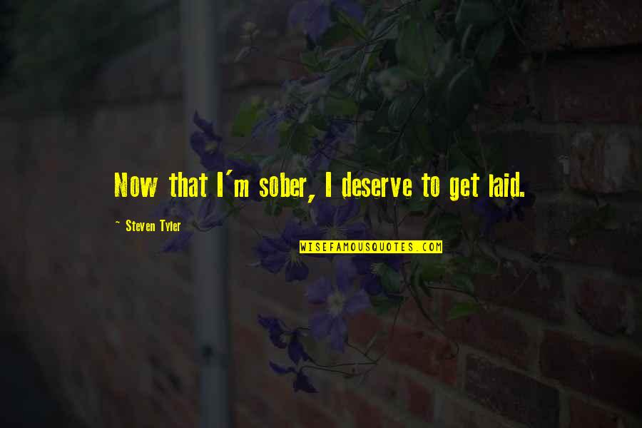 Steven Tyler Quotes By Steven Tyler: Now that I'm sober, I deserve to get