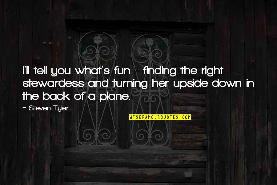 Steven Tyler Quotes By Steven Tyler: I'll tell you what's fun - finding the